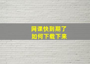 网课快到期了 如何下载下来